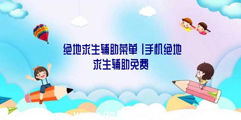 「绝地求生辅助菜单」|手机绝地求生辅助免费